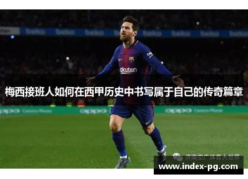 梅西接班人如何在西甲历史中书写属于自己的传奇篇章