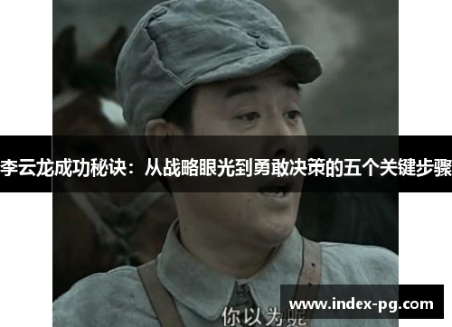 李云龙成功秘诀：从战略眼光到勇敢决策的五个关键步骤