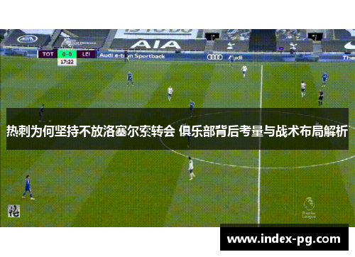 热刺为何坚持不放洛塞尔索转会 俱乐部背后考量与战术布局解析