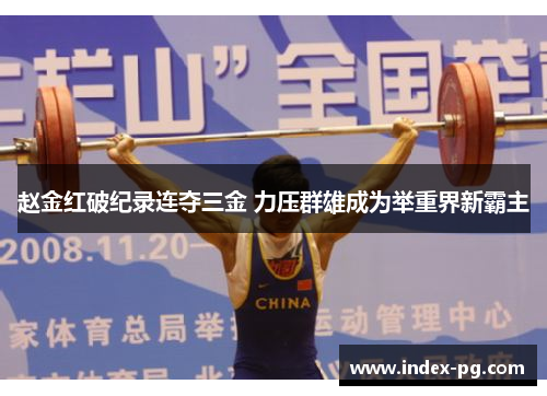 赵金红破纪录连夺三金 力压群雄成为举重界新霸主