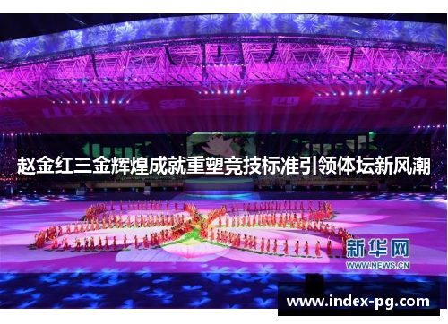 赵金红三金辉煌成就重塑竞技标准引领体坛新风潮