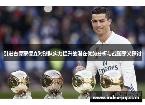 引进古德蒙德森对球队实力提升的潜在优势分析与战略意义探讨