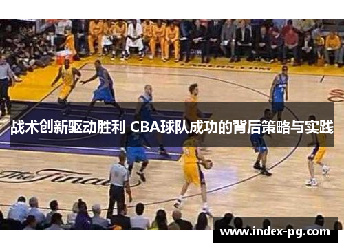 战术创新驱动胜利 CBA球队成功的背后策略与实践