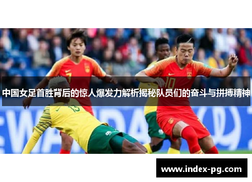 中国女足首胜背后的惊人爆发力解析揭秘队员们的奋斗与拼搏精神