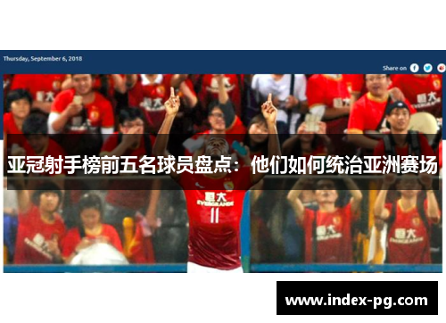 亚冠射手榜前五名球员盘点：他们如何统治亚洲赛场