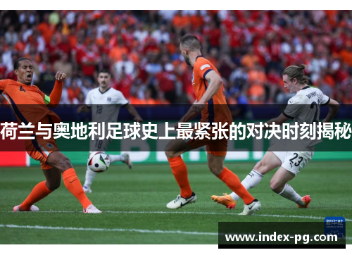 荷兰与奥地利足球史上最紧张的对决时刻揭秘