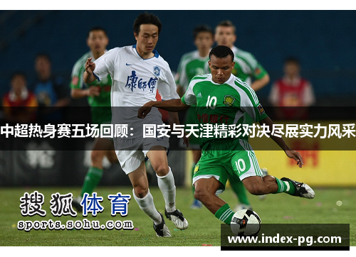 中超热身赛五场回顾：国安与天津精彩对决尽展实力风采