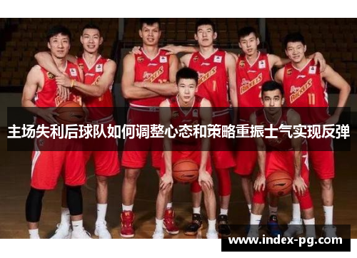 主场失利后球队如何调整心态和策略重振士气实现反弹
