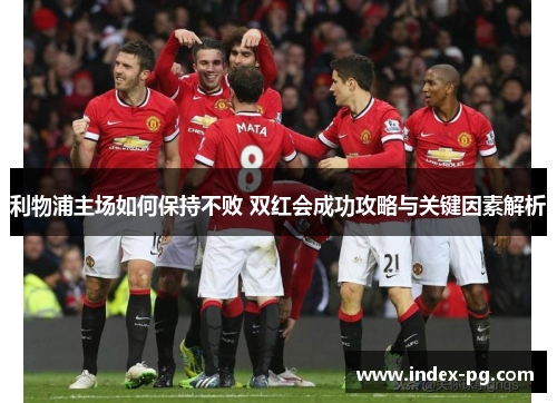 利物浦主场如何保持不败 双红会成功攻略与关键因素解析