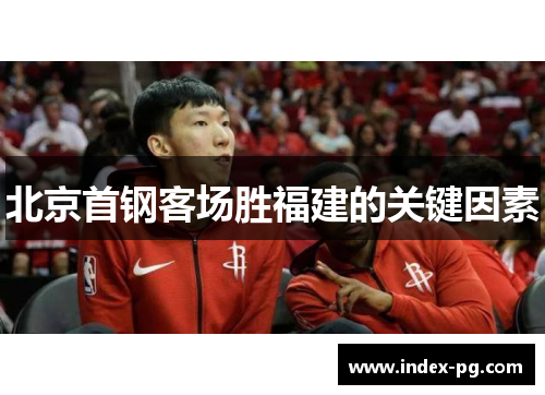 北京首钢客场胜福建的关键因素