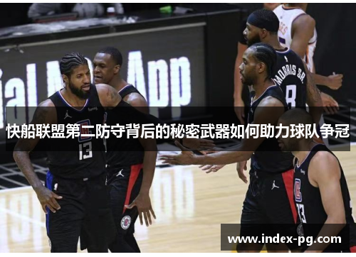 快船联盟第二防守背后的秘密武器如何助力球队争冠
