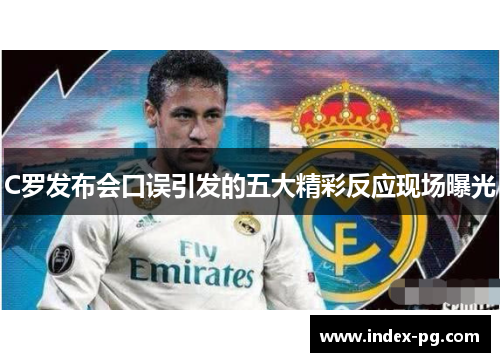C罗发布会口误引发的五大精彩反应现场曝光