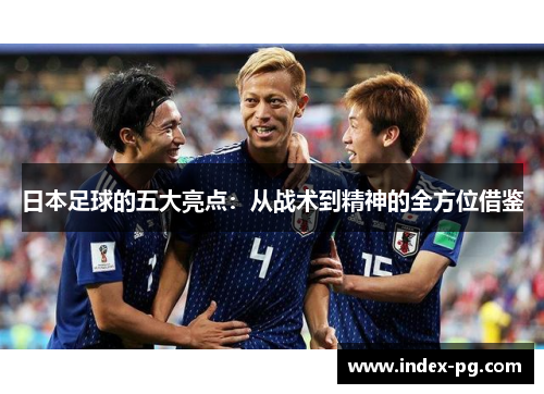日本足球的五大亮点：从战术到精神的全方位借鉴