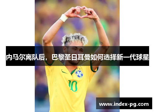 内马尔离队后，巴黎圣日耳曼如何选择新一代球星
