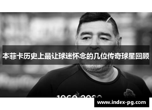 本菲卡历史上最让球迷怀念的几位传奇球星回顾