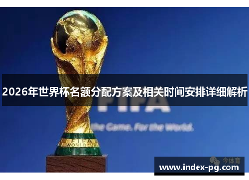 2026年世界杯名额分配方案及相关时间安排详细解析