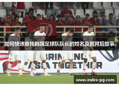 如何快速查找韩国足球队队长的姓名及其背后故事