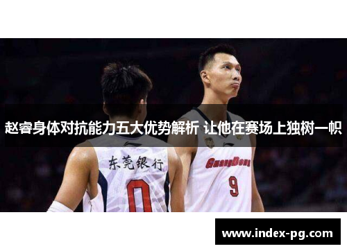 赵睿身体对抗能力五大优势解析 让他在赛场上独树一帜