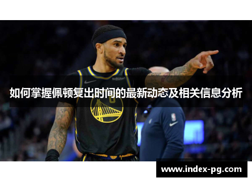 如何掌握佩顿复出时间的最新动态及相关信息分析