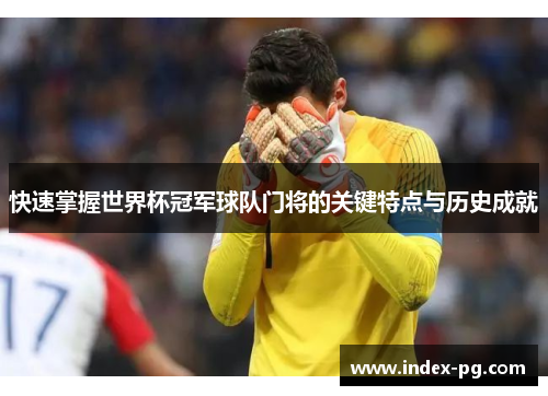 快速掌握世界杯冠军球队门将的关键特点与历史成就