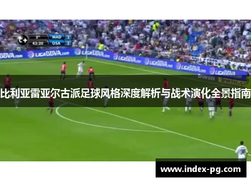 比利亚雷亚尔古派足球风格深度解析与战术演化全景指南