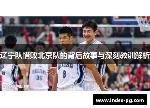 辽宁队惜败北京队的背后故事与深刻教训解析