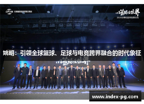姚明：引领全球篮球、足球与电竞跨界融合的时代象征