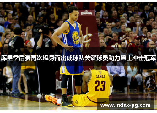 库里季后赛再次挺身而出成球队关键球员助力勇士冲击冠军