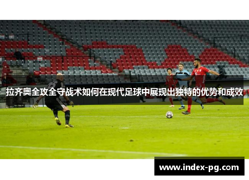 拉齐奥全攻全守战术如何在现代足球中展现出独特的优势和成效