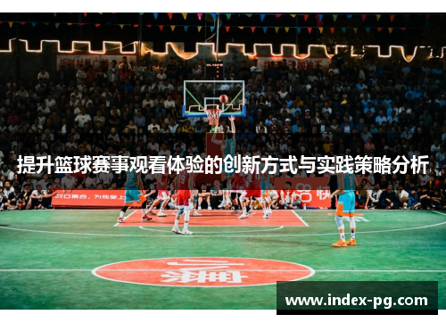 提升篮球赛事观看体验的创新方式与实践策略分析