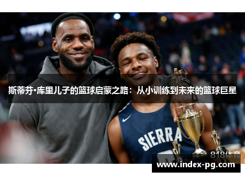 斯蒂芬·库里儿子的篮球启蒙之路：从小训练到未来的篮球巨星