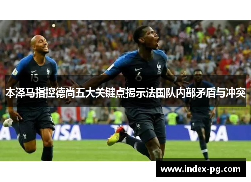 本泽马指控德尚五大关键点揭示法国队内部矛盾与冲突