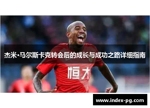 杰米·马尔斯卡克转会后的成长与成功之路详细指南