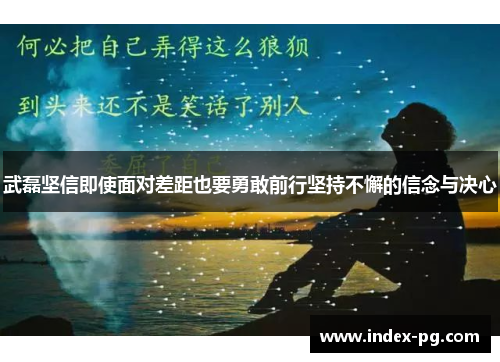 武磊坚信即使面对差距也要勇敢前行坚持不懈的信念与决心 武磊坚信即使面对差距也要勇敢前行坚持不懈的信念与决心