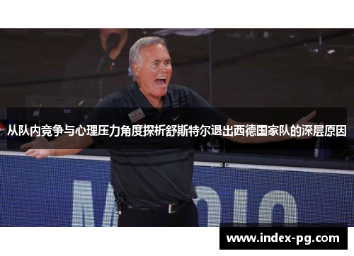 从队内竞争与心理压力角度探析舒斯特尔退出西德国家队的深层原因 从队内竞争与心理压力角度探析舒斯特尔退出西德国家队的深层原因