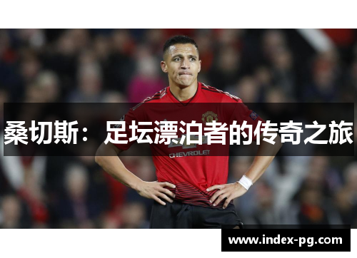 桑切斯:足坛漂泊者的传奇之旅 桑切斯:足坛漂泊者的传奇之旅