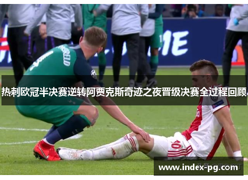 热刺欧冠半决赛逆转阿贾克斯奇迹之夜晋级决赛全过程回顾