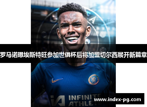 罗马诺曝埃斯特旺参加世俱杯后将加盟切尔西展开新篇章 罗马诺曝埃斯特旺参加世俱杯后将加盟切尔西展开新篇章