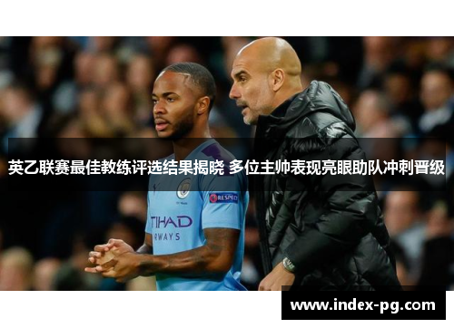 英乙联赛最佳教练评选结果揭晓 多位主帅表现亮眼助队冲刺晋级