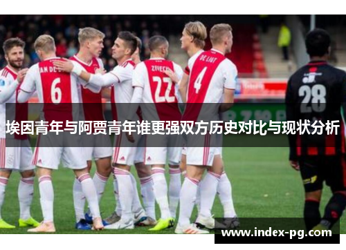 埃因青年与阿贾青年谁更强双方历史对比与现状分析