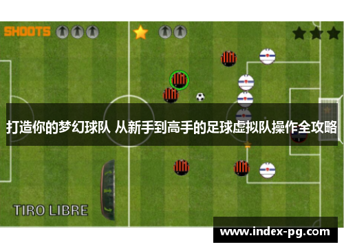 打造你的梦幻球队 从新手到高手的足球虚拟队操作全攻略 打造你的梦幻球队 从新手到高手的足球虚拟队操作全攻略