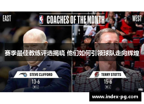 赛季最佳教练评选揭晓 他们如何引领球队走向辉煌 赛季最佳教练评选揭晓 他们如何引领球队走向辉煌