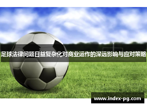 足球法律问题日益复杂化对商业运作的深远影响与应对策略 足球法律问题日益复杂化对商业运作的深远影响与应对策略