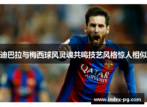 迪巴拉与梅西球风灵魂共鸣技艺风格惊人相似 迪巴拉与梅西球风灵魂共鸣技艺风格惊人相似