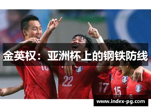 金英权:亚洲杯上的钢铁防线 金英权:亚洲杯上的钢铁防线