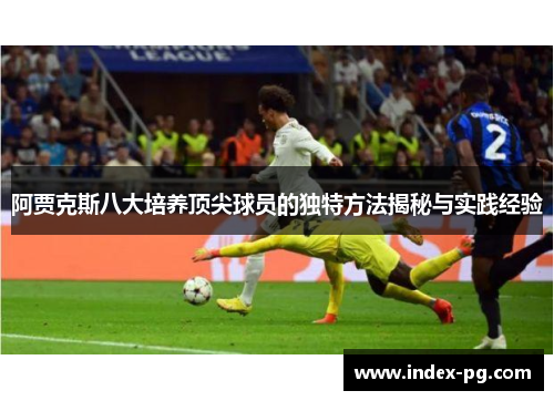 阿贾克斯八大培养顶尖球员的独特方法揭秘与实践经验