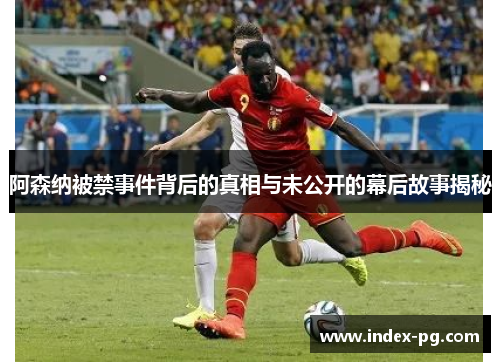 阿森纳被禁事件背后的真相与未公开的幕后故事揭秘