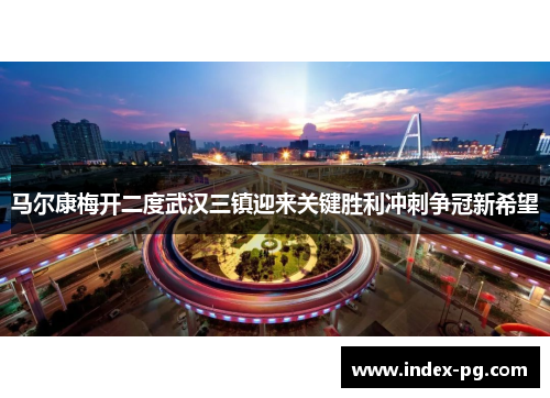 马尔康梅开二度武汉三镇迎来关键胜利冲刺争冠新希望