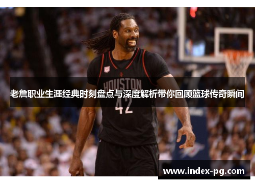 老詹职业生涯经典时刻盘点与深度解析带你回顾篮球传奇瞬间 老詹职业生涯经典时刻盘点与深度解析带你回顾篮球传奇瞬间
