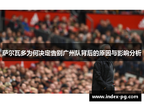 萨尔瓦多为何决定告别广州队背后的原因与影响分析